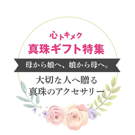 心トキメク 真珠ギフト特集 母から娘へ、娘から母へ。 大切な人へ贈る真珠のアクセサリー