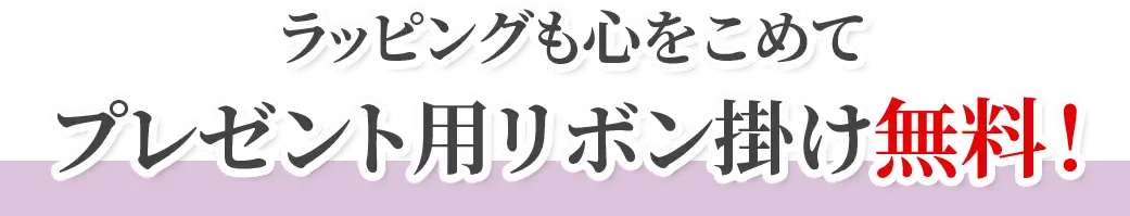 ラッピングも心をこめて プレゼント用リボン掛け無料！